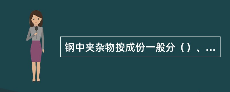 钢中夹杂物按成份一般分（）、氧化物、氮化物夹杂。