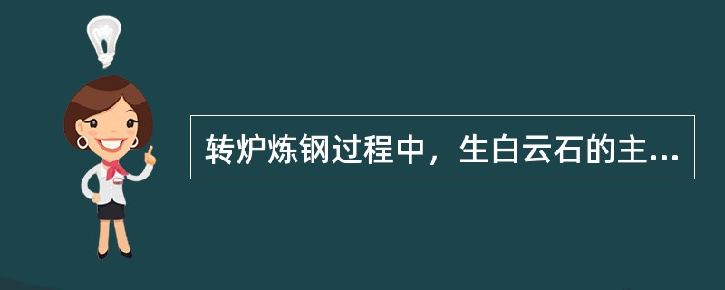 转炉炼钢过程中，生白云石的主要作用是（），同时有冷却剂作用。