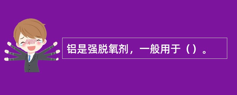 铝是强脱氧剂，一般用于（）。