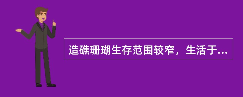 造礁珊瑚生存范围较窄，生活于温暖透光的浅海中，水深（）左右，水温（）℃，主要分布