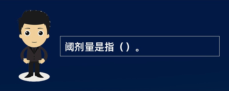阈剂量是指（）。