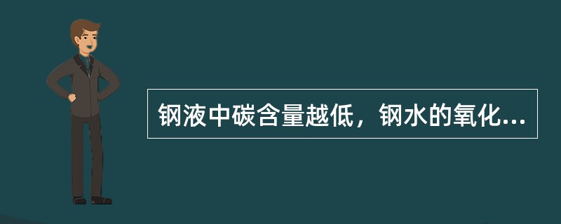 钢液中碳含量越低，钢水的氧化性越强。