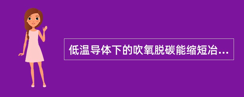 低温导体下的吹氧脱碳能缩短冶炼时间和提高钢的纯净度。