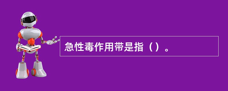 急性毒作用带是指（）。