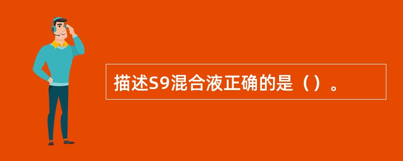 描述S9混合液正确的是（）。