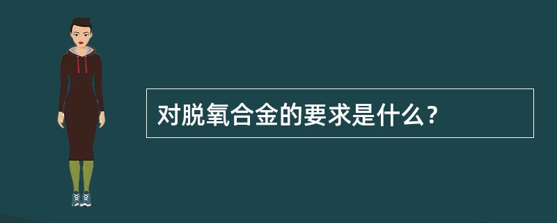 对脱氧合金的要求是什么？