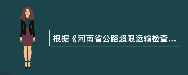 根据《河南省公路超限运输检查站管理暂行规定》第一条规定：一类超限运输检查站的人员