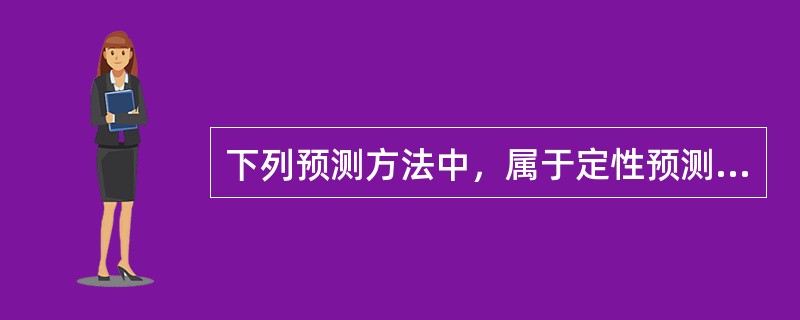下列预测方法中，属于定性预测方法的是()。