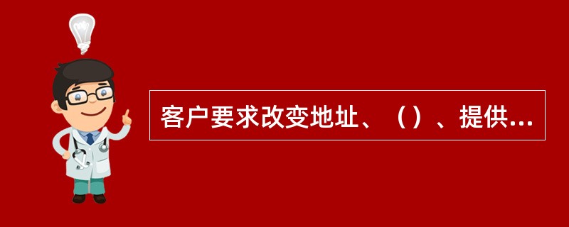 客户要求改变地址、（）、提供帐单或详单方式、担保人资料等基本资料，或者要求改变（