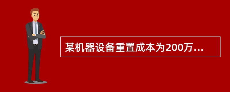 某机器设备重置成本为200万元，已使用5年，经济使用寿命约15年，经现场勘查，该