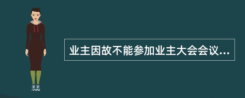 业主因故不能参加业主大会会议的，可以书面委托()参加。