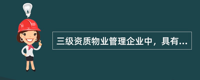 三级资质物业管理企业中，具有中级以上职称的人员不少于()。