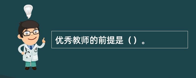 优秀教师的前提是（）。