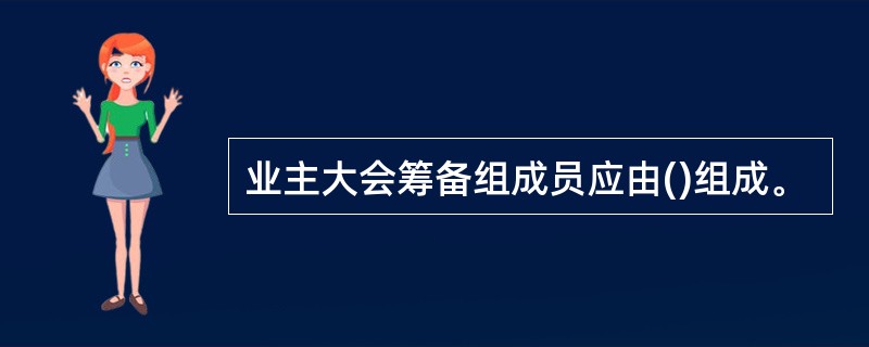 业主大会筹备组成员应由()组成。