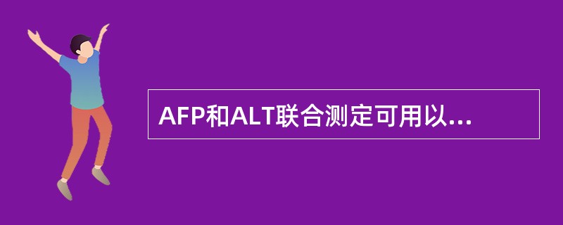 AFP和ALT联合测定可用以鉴别良性肝脏疾病，如AFP超过500ng/mL，AL