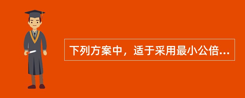 下列方案中，适于采用最小公倍数法进行方案评价的是()。