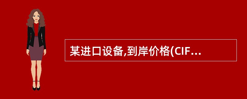 某进口设备,到岸价格(CIF)为5600万元,关税税率为21%,增值税税率为17