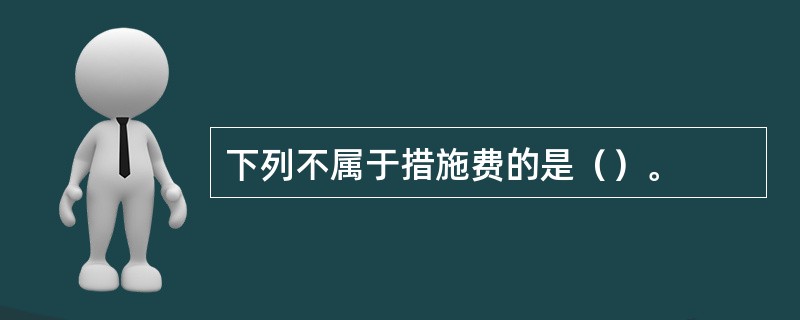 下列不属于措施费的是（）。