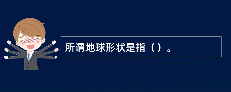 所谓地球形状是指（）。