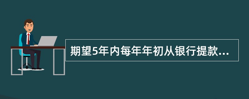 期望5年内每年年初从银行提款10000元，年利率为10%，按复利计息，期初应存入