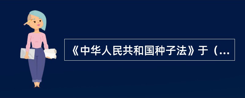 《中华人民共和国种子法》于（）起施行。