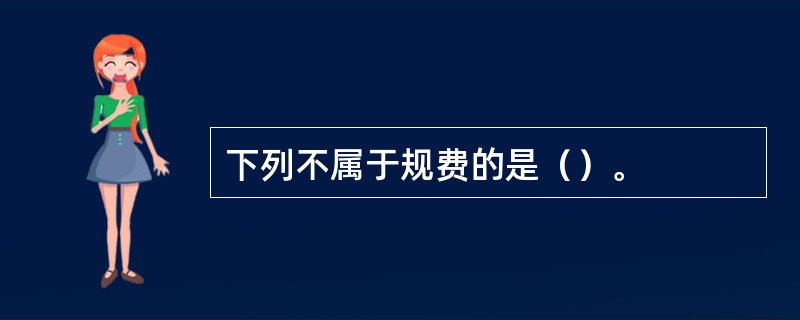 下列不属于规费的是（）。