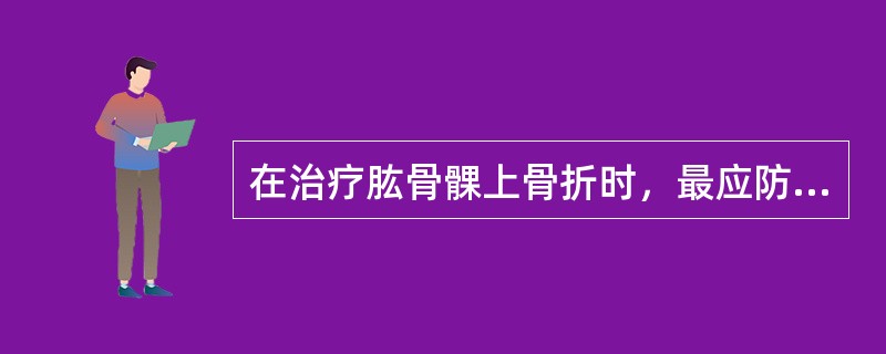 在治疗肱骨髁上骨折时，最应防止出现的畸形是()