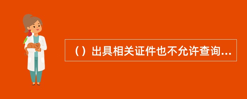 （）出具相关证件也不允许查询客户资料。