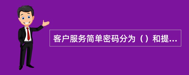 客户服务简单密码分为（）和提醒简单密码，其中提醒简单密码是指（）。