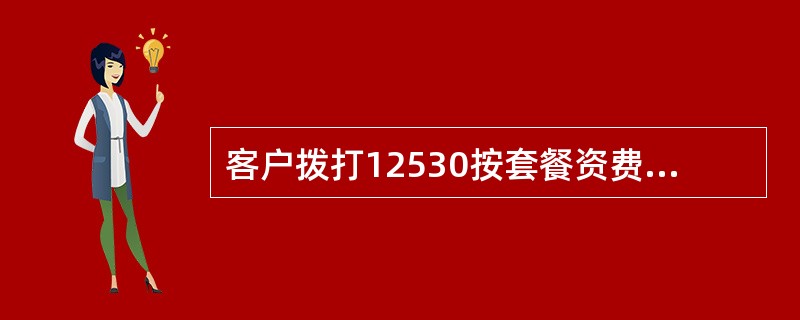 客户拨打12530按套餐资费标准收取基本通话费（或漫游通话费）、本地长途费，不收