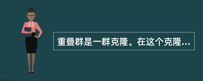 重叠群是一群克隆。在这个克隆群体中各个体()