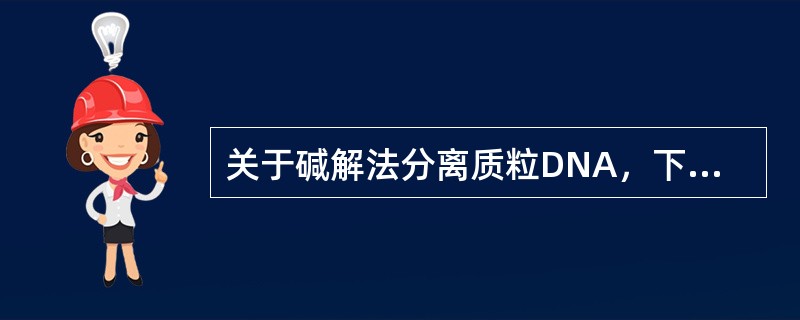 关于碱解法分离质粒DNA，下面哪一种说法不正确()