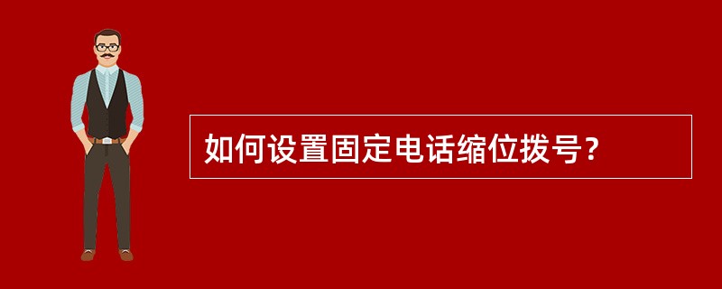 如何设置固定电话缩位拨号？