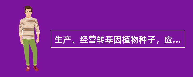 生产、经营转基因植物种子，应当取得（）颁发的种子生产许可证和种子经营许可证。