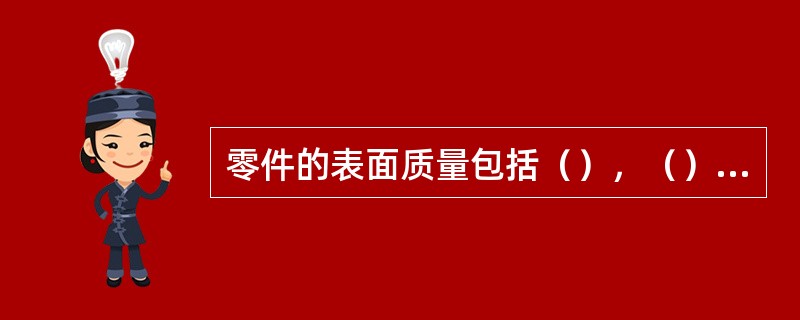 零件的表面质量包括（），（），（）、（）。