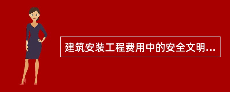 建筑安装工程费用中的安全文明施工费中不包括（）。