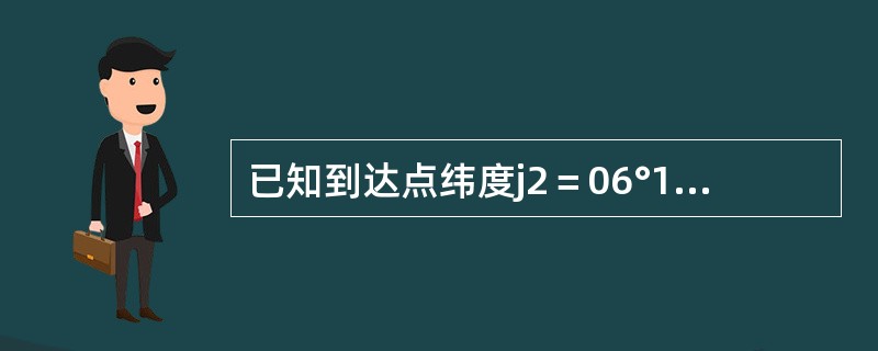 已知到达点纬度j2＝06°11＇.8N，两地间纬差Dj＝14°07＇.8N，则起