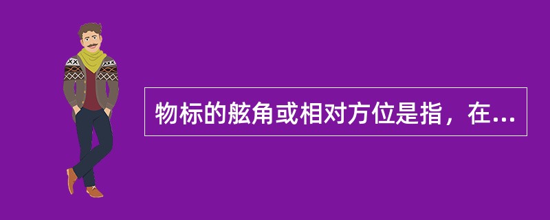 物标的舷角或相对方位是指，在测者地面真地平平面上（）