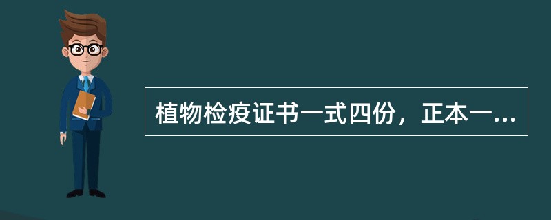 植物检疫证书一式四份，正本一份，副本三份（）