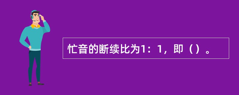 忙音的断续比为1：1，即（）。