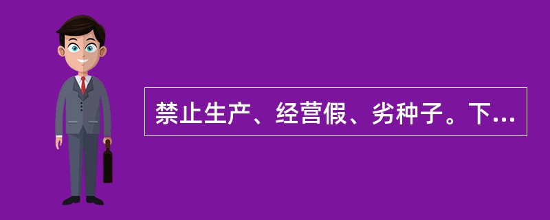 禁止生产、经营假、劣种子。下列种子为劣种子：a质量低于国家规定的种用标准的；b质