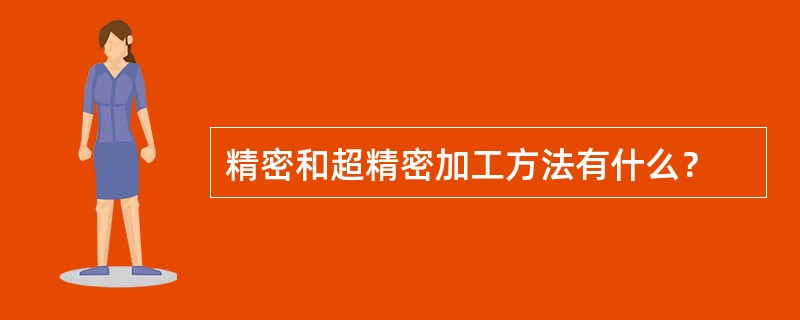 精密和超精密加工方法有什么？