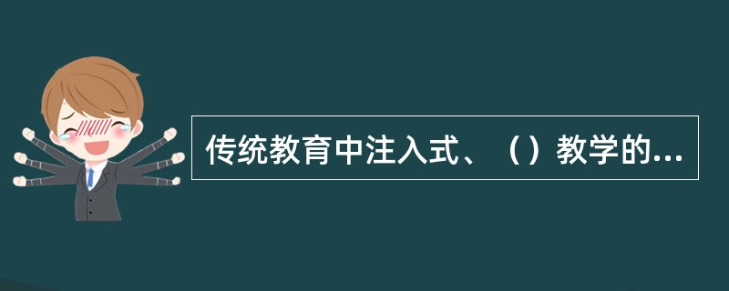 传统教育中注入式、（）教学的弊端，就是教师简单地将自己的理解强加给学生，剥夺了学