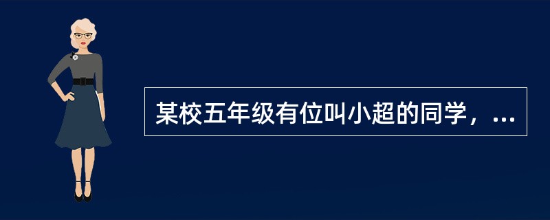 某校五年级有位叫小超的同学，经常迟到、旷课，与同学打架，学习成绩也不好，尽管老师