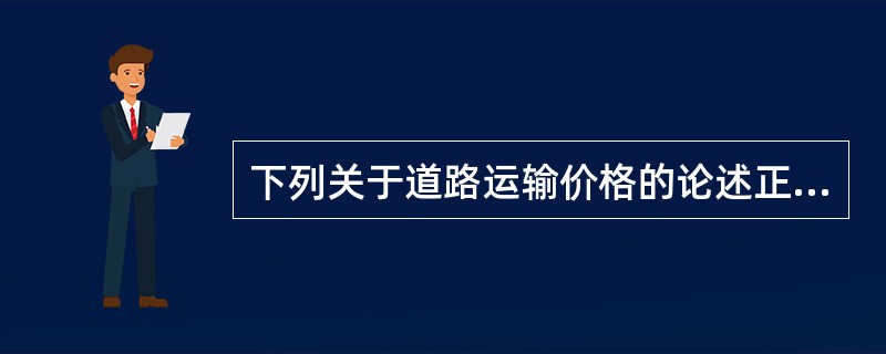 下列关于道路运输价格的论述正确的有（）。