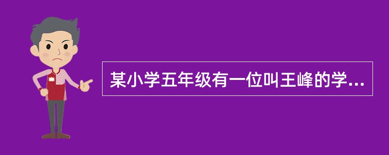 某小学五年级有一位叫王峰的学生，经常迟到、旷课、上游戏厅，甚至打架、敲竹杠，学习