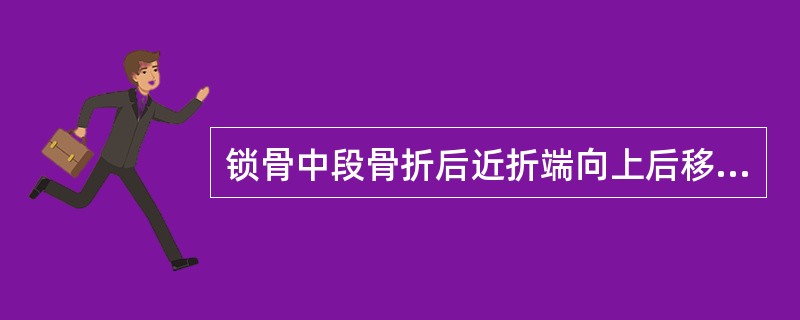 锁骨中段骨折后近折端向上后移位，远折端向前下移位。()