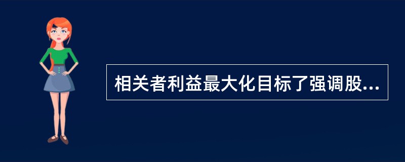 相关者利益最大化目标了强调股东的首要地位，并强调企业与股东之间的协调关系。（）