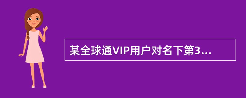 某全球通VIP用户对名下第3个号码（前2个号码已经开通国际功能）开通国际漫游业务