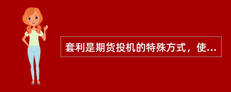 套利是期货投机的特殊方式，使期货投机不仅仅局限于期货合约绝对价格的水平变化，而更